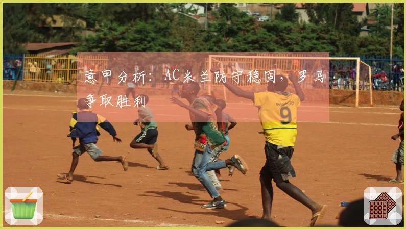 意甲分析：AC米兰防守稳固，罗马争取胜利
